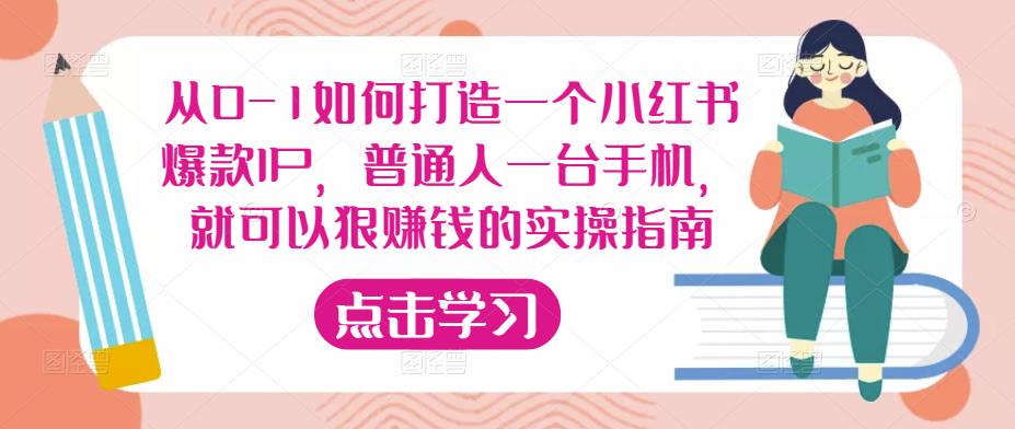 从0-1如何打造一个小红书爆款IP，普通人一台手机，就可以狠赚钱的实操指南_中创网,自媒体短视频教学_网创项目_网络创业无忧资源网
