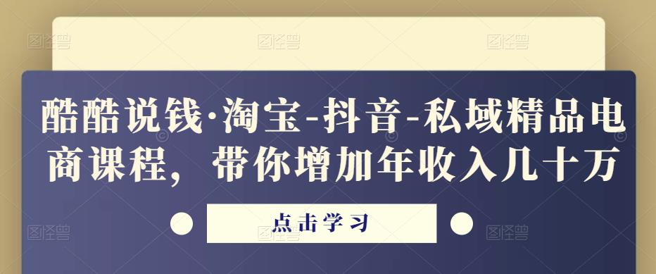 酷酷说钱·淘宝-抖音-私域精品‬电商课程，带你增加年收入几十万_中创网,自媒体短视频教学_网创项目_网络创业无忧资源网