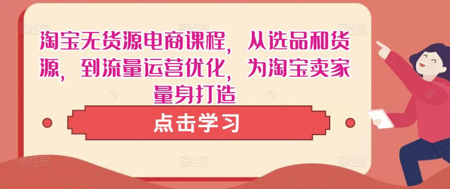 淘宝无货源电商课程，从选品和货源，到流量运营优化，为淘宝卖家量身打造_中创网,自媒体短视频教学_网创项目_网络创业无忧资源网