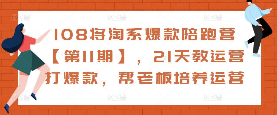 108将淘系爆款陪跑营【第11期】，21天教运营打爆款，帮老板培养运营_中创网,自媒体短视频教学_网创项目_网络创业无忧资源网