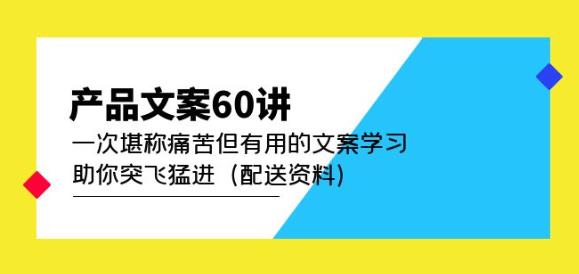 产品文案60讲：一次堪称痛苦但有用的文案学习助你突飞猛进（配送资料）_中创网,自媒体短视频教学_网创项目_网络创业无忧资源网