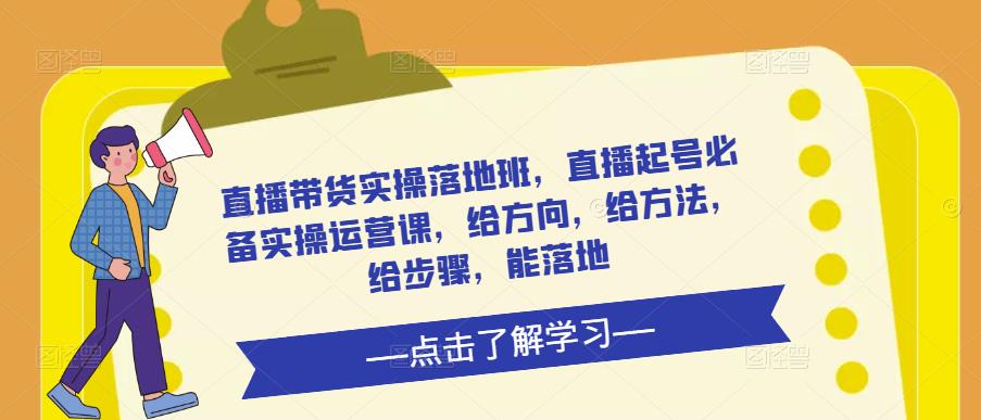 直播带货实操落地班，直播起号必备实操运营课，给方向，给方法，给步骤，能落地_中创网,自媒体短视频教学_网创项目_网络创业无忧资源网