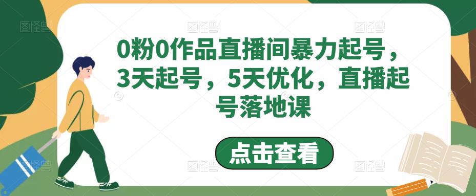 0粉0作品直播间暴力起号，3天起号，5天优化，直播起号落地课_中创网,自媒体短视频教学_网创项目_网络创业无忧资源网