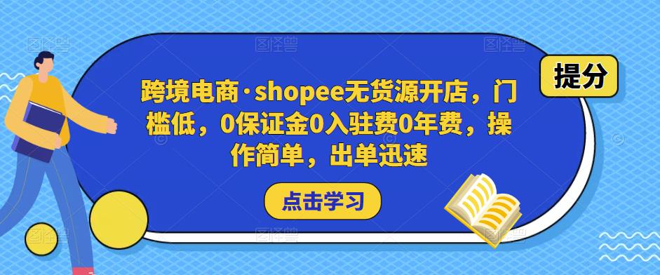 跨境电商·shopee无货源开店，门槛低，0保证金0入驻费0年费，操作简单，出单迅速_中创网,自媒体短视频教学_网创项目_网络创业无忧资源网