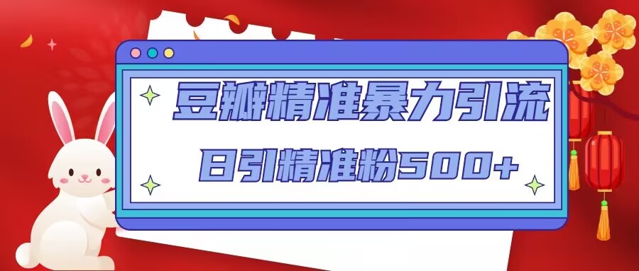 豆瓣精准暴力引流，日引精准粉500+【12课时】_中创网,自媒体短视频教学_网创项目_网络创业无忧资源网
