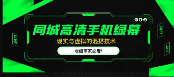 同城高清手机绿幕，直播间现实与虚拟的混搭技术，老板商家必看！_中创网,自媒体短视频教学_网创项目_网络创业无忧资源网