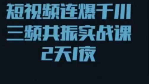 短视频连爆千川三频共振实战课，针对千川如何投放，视频如何打爆专门讲解_中创网,自媒体短视频教学_网创项目_网络创业无忧资源网