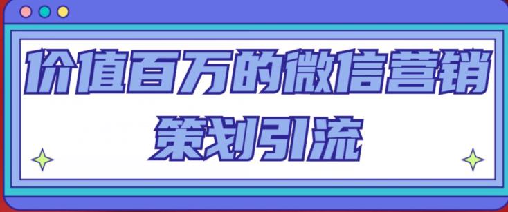 价值百万的微信营销策划引流系列课，每天引流100精准粉_中创网,自媒体短视频教学_网创项目_网络创业无忧资源网