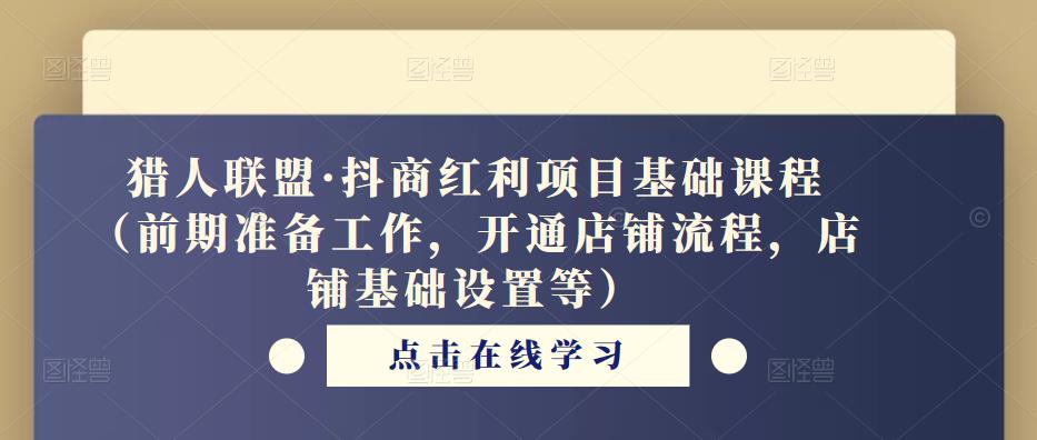 猎人联盟·抖商红利项目基础课程（前期准备工作，开通店铺流程，店铺基础设置等）_中创网,自媒体短视频教学_网创项目_网络创业无忧资源网