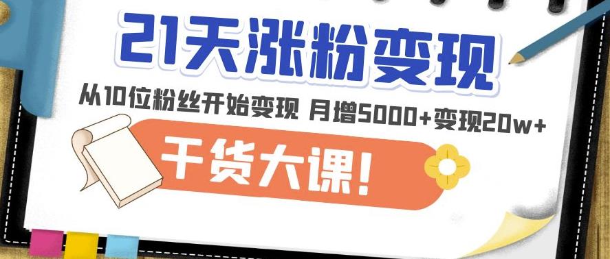 21天精准涨粉变现干货大课：从10位粉丝开始变现月增5000+变现20w+_中创网,自媒体短视频教学_网创项目_网络创业无忧资源网