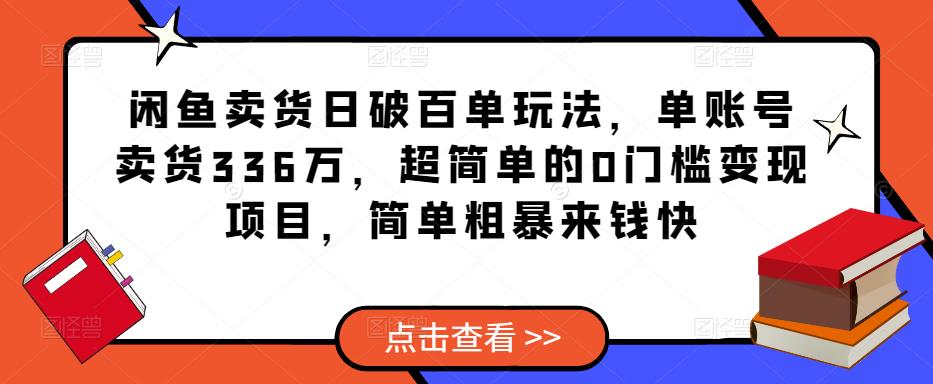 闲鱼卖货日破百单玩法，单账号卖货336万，超简单的0门槛变现项目，简单粗暴来钱快_中创网,自媒体短视频教学_网创项目_网络创业无忧资源网