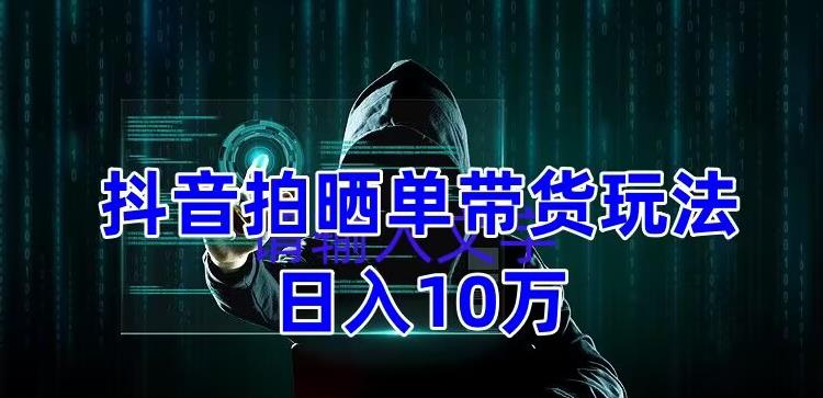 抖音拍晒单带货玩法分享，项目整体流程简单，有团队实测日入1万【教程+素材】_中创网,自媒体短视频教学_网创项目_网络创业无忧资源网