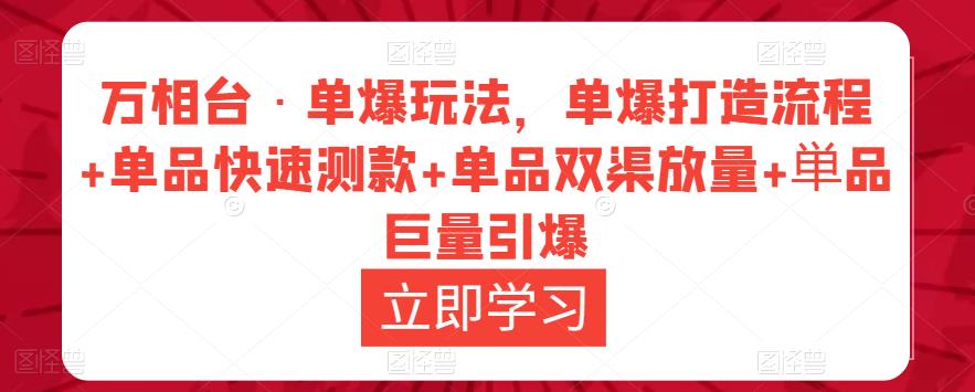 万相台·单爆玩法，单爆打造流程+单品快速测款+单品双渠放量+単品巨量引爆_中创网,自媒体短视频教学_网创项目_网络创业无忧资源网