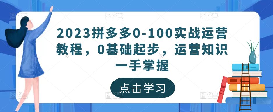 2023拼多多0-100实战运营教程，0基础起步，运营知识一手掌握_中创网,自媒体短视频教学_网创项目_网络创业无忧资源网