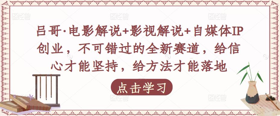 吕哥·电影解说+影视解说+自媒体IP创业，不可错过的全新赛道，给信心才能坚持，给方法才能落地_中创网,自媒体短视频教学_网创项目_网络创业无忧资源网