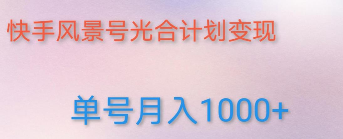 如何利用快手风景号，通过光合计划，实现单号月入1000+（附详细教程及制作软件）_中创网,自媒体短视频教学_网创项目_网络创业无忧资源网