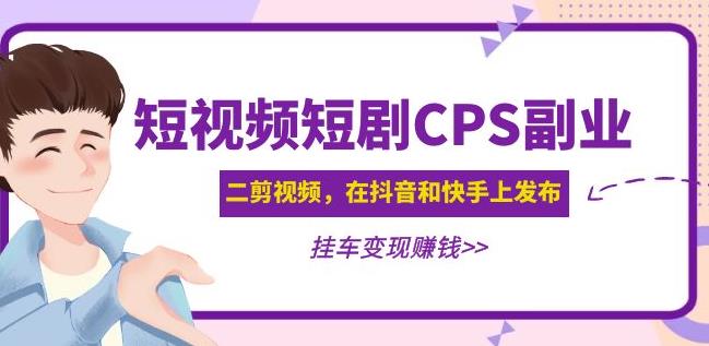 黄岛主·短视频短剧CPS副业项目：二剪视频在抖音和快手上发布，挂车变现_中创网,自媒体短视频教学_网创项目_网络创业无忧资源网