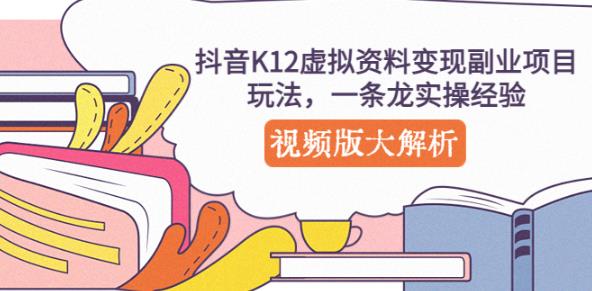 抖音K12虚拟资料变现副业项目玩法，一条龙实操经验，视频版大解析_中创网,自媒体短视频教学_网创项目_网络创业无忧资源网