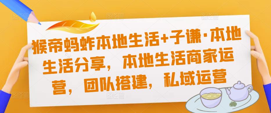 猴帝蚂蚱本地生活+子谦·本地生活分享，本地生活商家运营，团队搭建，私域运营_中创网,自媒体短视频教学_网创项目_网络创业无忧资源网