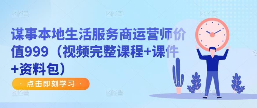 谋事本地生活服务商运营师价值999（视频完整课程+课件+资料包）_中创网,自媒体短视频教学_网创项目_网络创业无忧资源网
