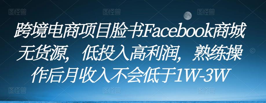 跨境电商项目脸书Facebook商城无货源，低投入高利润，熟练操作后月收入不会低于1W-3W_中创网,自媒体短视频教学_网创项目_网络创业无忧资源网