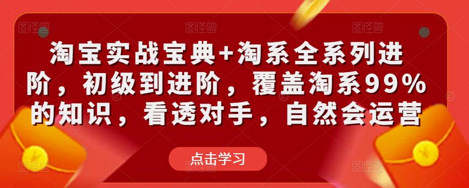 淘宝实战宝典+淘系全系列进阶，初级到进阶，覆盖淘系99%的知识，看透对手，自然会运营_中创网,自媒体短视频教学_网创项目_网络创业无忧资源网