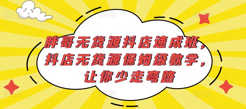 胖哥无货源抖店速成班，抖店无货源保姆级教学，让你少走弯路_中创网,自媒体短视频教学_网创项目_网络创业无忧资源网