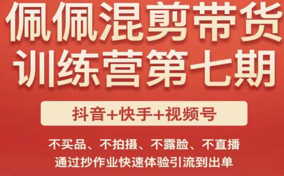 佩佩·短视频混剪带货训练营第七期，不买品、不拍摄、不露脸、不直播，通过抄作业快速体验引流到出单_中创网,自媒体短视频教学_网创项目_网络创业无忧资源网