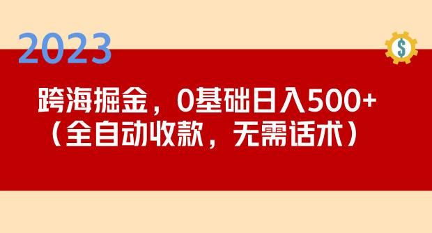 2023跨海掘金长期项目，小白也能日入500+全自动收款无需话术_中创网,自媒体短视频教学_网创项目_网络创业无忧资源网