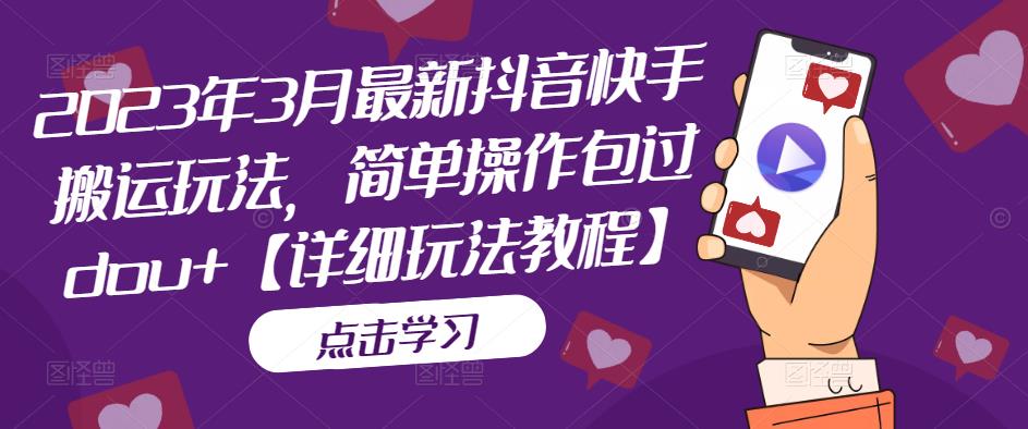 2023年3月最新抖音快手搬运玩法，简单操作包过dou+【详细玩法教程】_中创网,自媒体短视频教学_网创项目_网络创业无忧资源网