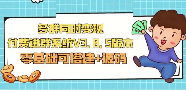 市面卖1288的最新多群同时变现付费进群系统V3.8.5版本(零基础可搭建+源码)_中创网,自媒体短视频教学_网创项目_网络创业无忧资源网