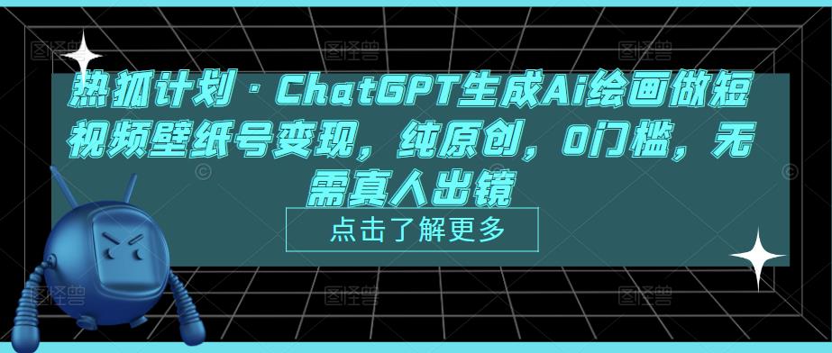 热狐计划·ChatGPT生成Ai绘画做短视频壁纸号变现，纯原创，0门槛，无需真人出镜_中创网,自媒体短视频教学_网创项目_网络创业无忧资源网