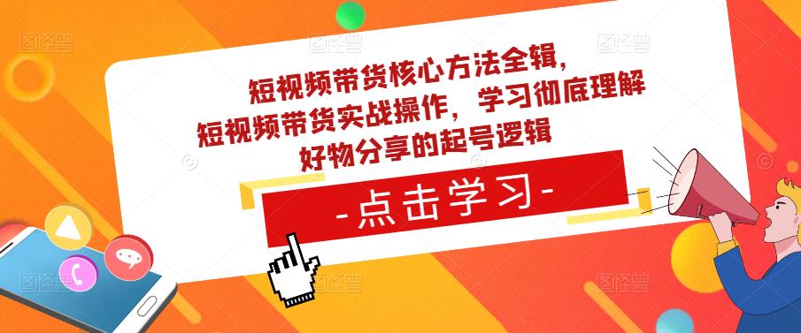 短视频带货核心方法全辑，​短视频带货实战操作，学习彻底理解好物分享的起号逻辑_中创网,自媒体短视频教学_网创项目_网络创业无忧资源网