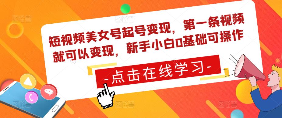 短视频美女号起号变现，第一条视频就可以变现，新手小白0基础可操作_中创网,自媒体短视频教学_网创项目_网络创业无忧资源网