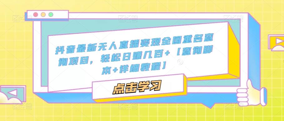 抖音最新无人直播变现全国重名查询项目，轻松日赚几百+【查询脚本+详细教程】_中创网,自媒体短视频教学_网创项目_网络创业无忧资源网