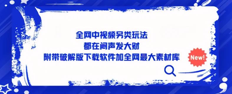 全网中视频另类玩法，都在闷声发大财，附带破解版下载软件加全网最大素材库_中创网,自媒体短视频教学_网创项目_网络创业无忧资源网