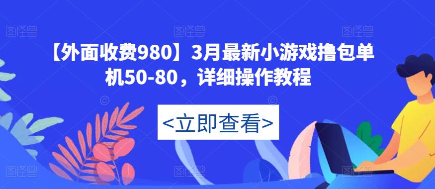 【外面收费980】3月最新小游戏撸包单机50-80，详细操作教程_中创网,自媒体短视频教学_网创项目_网络创业无忧资源网