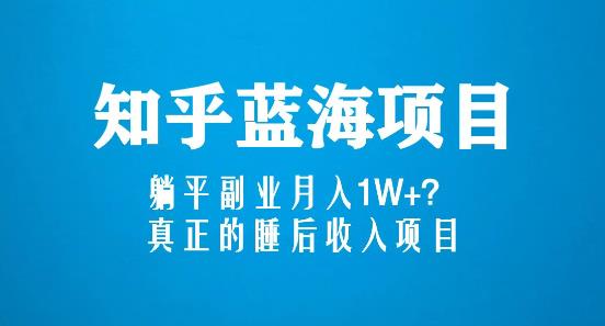 知乎蓝海玩法，躺平副业月入1W+，真正的睡后收入项目（6节视频课）_中创网,自媒体短视频教学_网创项目_网络创业无忧资源网