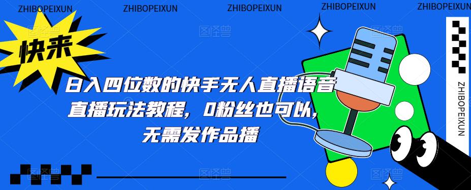 日入四位数的快手无人直播语音直播玩法教程，0粉丝也可以，无需发作品_中创网,自媒体短视频教学_网创项目_网络创业无忧资源网
