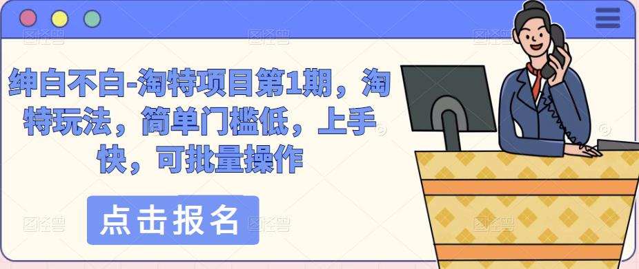 绅白不白-淘特项目第1期，淘特玩法，简单门槛低，上手快，可批量操作_中创网,自媒体短视频教学_网创项目_网络创业无忧资源网