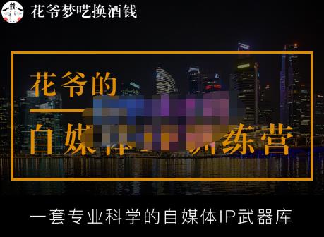 花爷的自媒体IP训练营【14期】,一套专业科学的自媒体IP武器库（更新2023年3月）_中创网,自媒体短视频教学_网创项目_网络创业无忧资源网