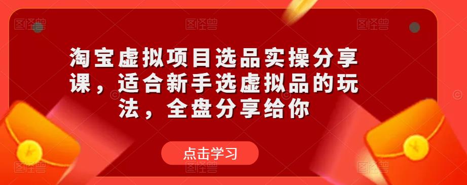 淘宝虚拟项目选品实操分享课，适合新手选虚拟品的玩法，全盘分享给你_中创网,自媒体短视频教学_网创项目_网络创业无忧资源网