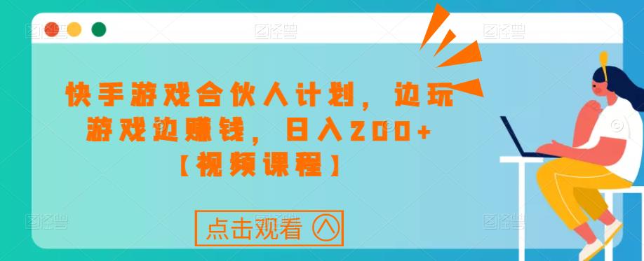 快手游戏合伙人计划项目，边玩游戏边赚钱，日入200+【视频课程】_中创网,自媒体短视频教学_网创项目_网络创业无忧资源网