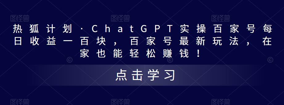 热狐计划·ChatGPT实操百家号每日收益一百块，百家号最新玩法，在家也能轻松赚钱！_中创网,自媒体短视频教学_网创项目_网络创业无忧资源网