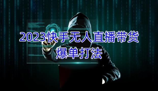 2023快手无人直播带货爆单教程，正规合法，长期稳定，可批量放大操作_中创网,自媒体短视频教学_网创项目_网络创业无忧资源网