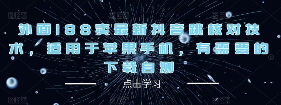 外面188卖最新抖音跳核对技术，适用于苹果手机，有需要的下载自测_中创网,自媒体短视频教学_网创项目_网络创业无忧资源网