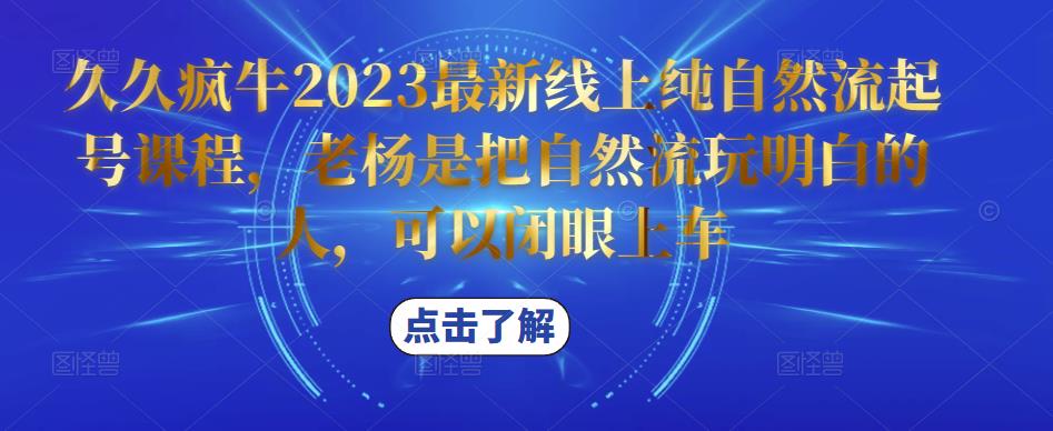 久久疯牛2023最新线上纯自然流起号课程，老杨是把自然流玩明白的人，可以闭眼上车_中创网,自媒体短视频教学_网创项目_网络创业无忧资源网