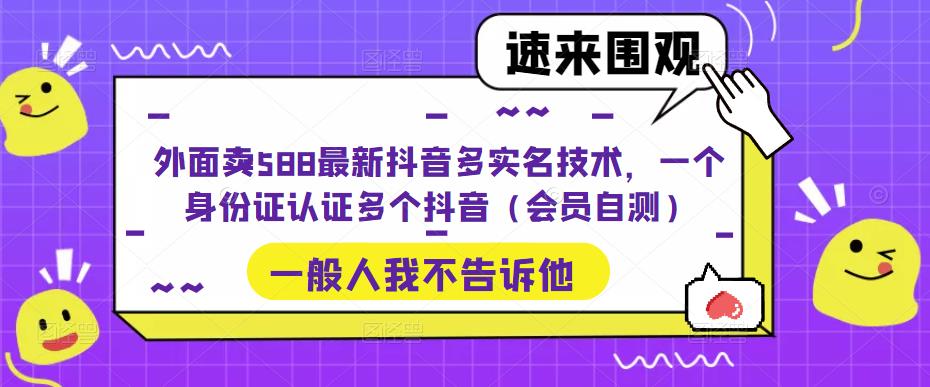 外面卖588最新抖音多实名技术，一个身份证认证多个抖音（会员自测）_中创网,自媒体短视频教学_网创项目_网络创业无忧资源网