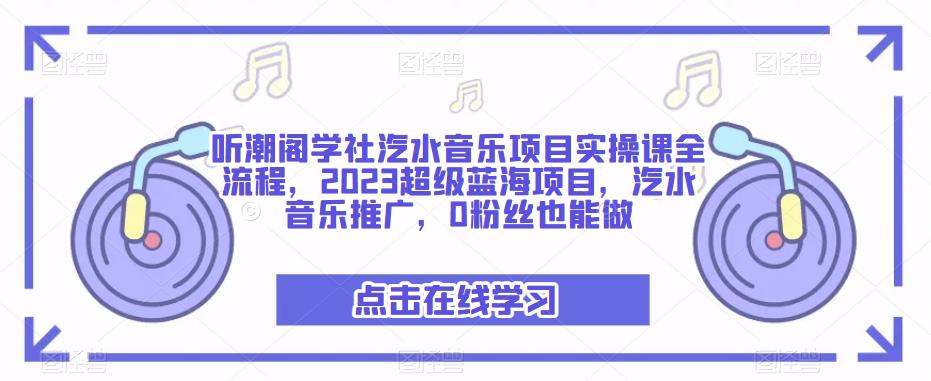 听潮阁学社汽水音乐项目实操课全流程，2023超级蓝海项目，汽水音乐推广，0粉丝也能做_中创网,自媒体短视频教学_网创项目_网络创业无忧资源网