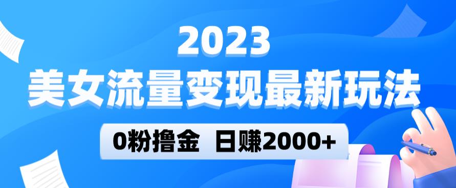 2023美女流量变现最新玩法，0粉撸金，日赚2000+，实测日引流300+_中创网,自媒体短视频教学_网创项目_网络创业无忧资源网